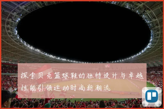 探索贝壳篮球鞋的独特设计与卓越性能引领运动时尚新潮流