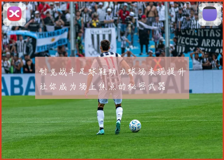 耐克战车足球鞋助力球场表现提升让你成为场上焦点的秘密武器