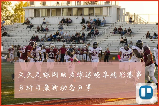 天天足球网助力球迷畅享精彩赛事分析与最新动态分享