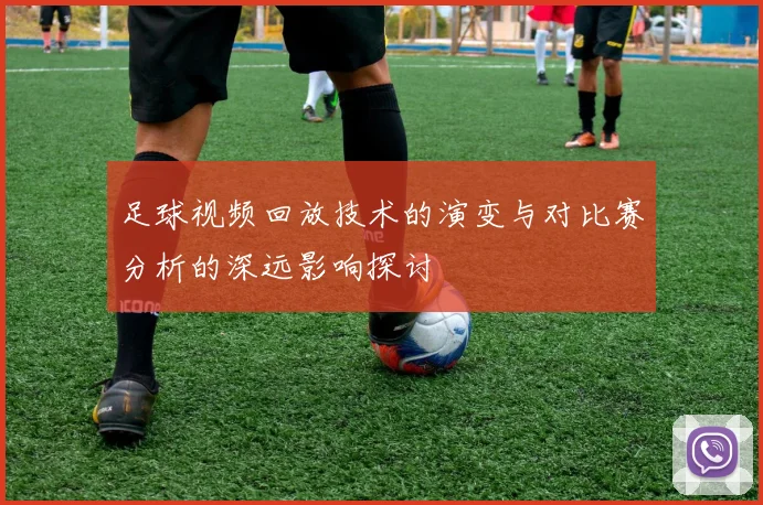 足球视频回放技术的演变与对比赛分析的深远影响探讨