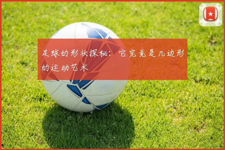 足球的形状探秘：它究竟是几边形的运动艺术