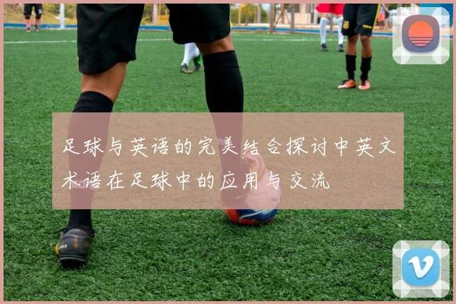 足球与英语的完美结合探讨中英文术语在足球中的应用与交流