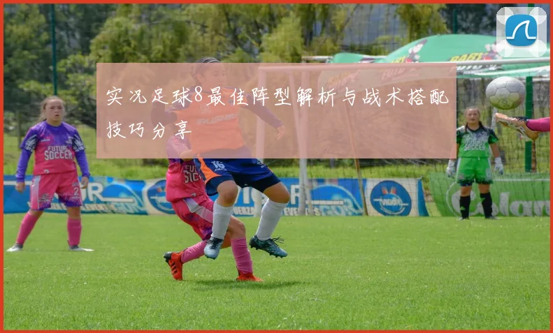 实况足球8最佳阵型解析与战术搭配技巧分享