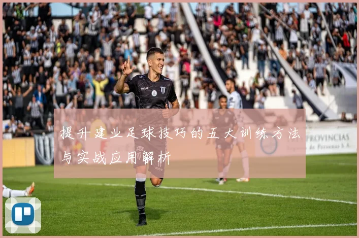 提升建业足球技巧的五大训练方法与实战应用解析
