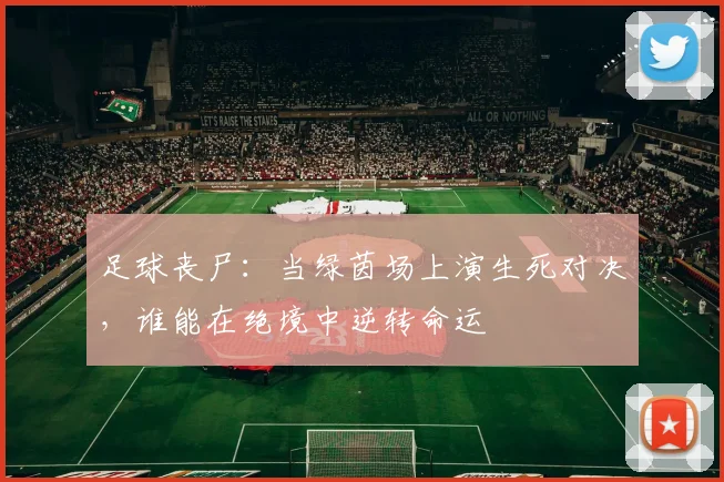 足球丧尸：当绿茵场上演生死对决，谁能在绝境中逆转命运