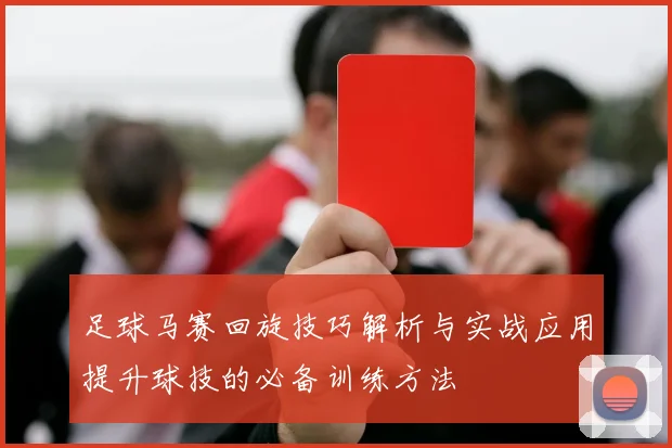 足球马赛回旋技巧解析与实战应用提升球技的必备训练方法