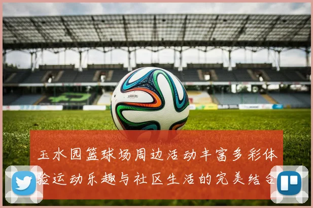 玉水园篮球场周边活动丰富多彩体验运动乐趣与社区生活的完美结合