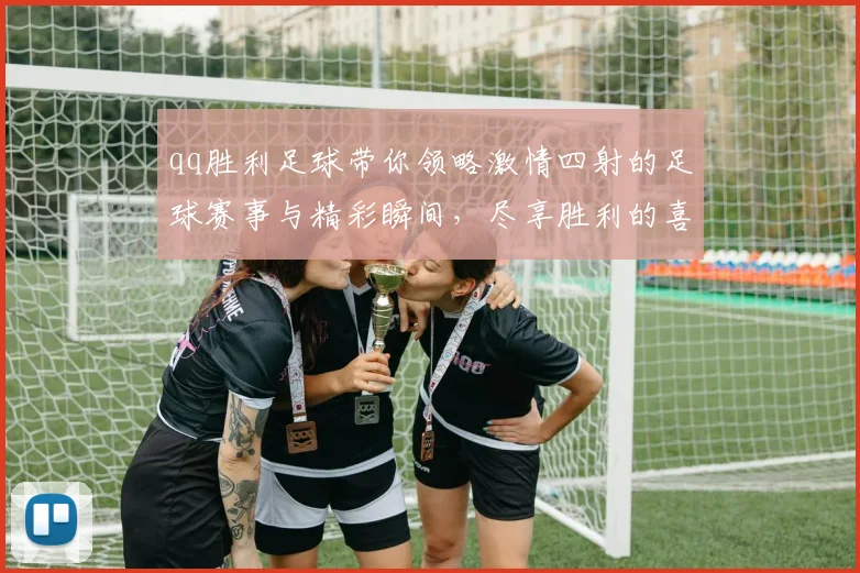 qq胜利足球带你领略激情四射的足球赛事与精彩瞬间，尽享胜利的喜悦与荣耀